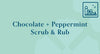 Chocolate + Peppermint Scrub & Rub